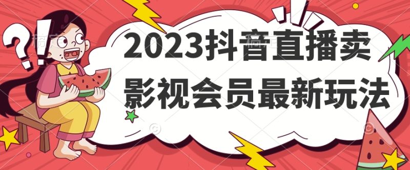 2023抖音直播卖影视会员最新玩法_免费分享网络创业,副业,信息差项目的老牌资源整合平台！金铲子项目