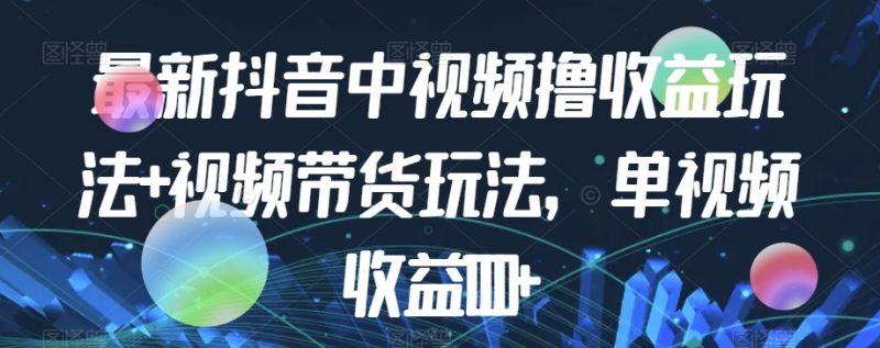 最新抖音中视频撸玩法视频带货，单视频_免费分享网络创业,副业,信息差项目的老牌资源整合平台！金铲子项目