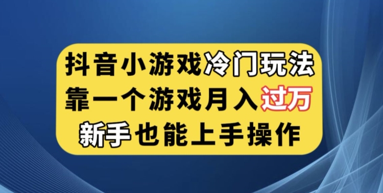 抖音小游戏冷门玩法，靠一个游戏，新手也能上手【揭秘】_免费分享网络创业,副业,信息差项目的老牌资源整合平台！金铲子项目