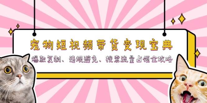 宠物短视频带货宝典：爆款复制、违规避免、搜索流量占领全攻略_免费分享网络创业,副业,信息差项目的老牌资源整合平台！金铲子项目