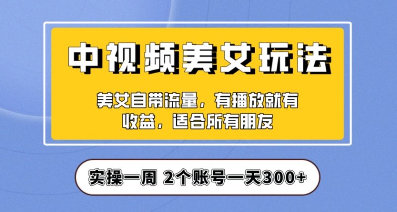 实操，中视频美女号项目拆解，保姆级教程助力你快速成单【揭秘】_免费分享网络创业,副业,信息差项目的老牌资源整合平台！金铲子项目