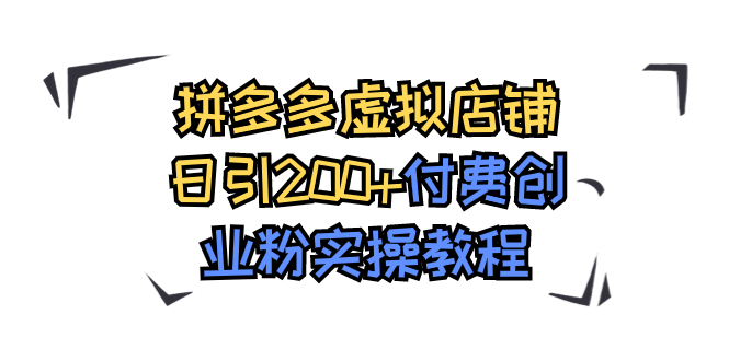 （7571期）拼多多虚拟店铺日引付费创业粉实操教程_免费分享网络创业,副业,信息差项目的老牌资源整合平台！金铲子项目