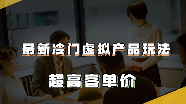 最新冷门虚拟产品玩法，超高客单价，2-3万【揭秘】_免费分享网络创业,副业,信息差项目的老牌资源整合平台！金铲子项目