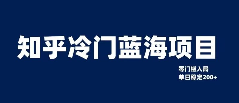 知乎冷门蓝海项目，零门槛教你如何单日【揭秘】_免费分享网络创业,副业,信息差项目的老牌资源整合平台！金铲子项目