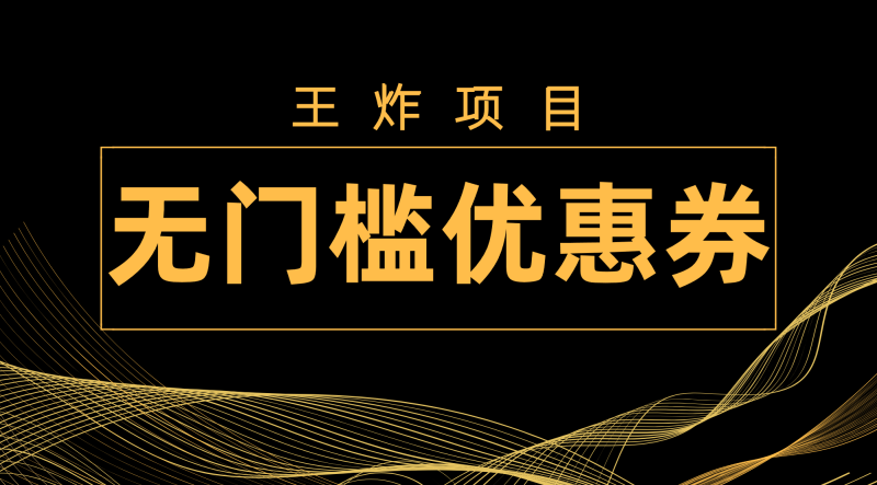 （7677期）王炸项目无门槛优惠券，单号，无需经验直接上手_免费分享网络创业,副业,信息差项目的老牌资源整合平台！金铲子项目