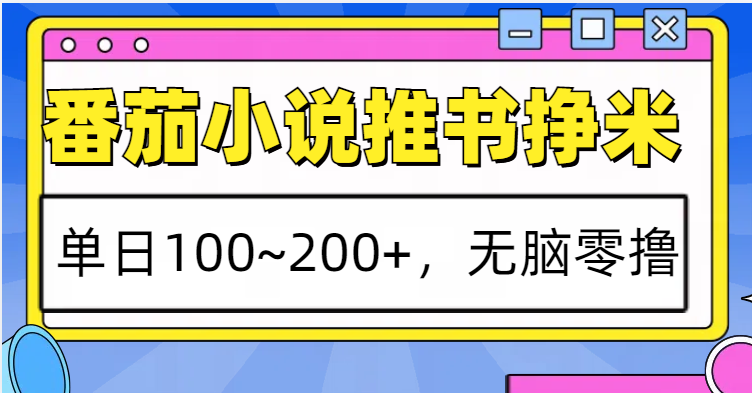 番茄小说推书赚米，~，无脑零撸_免费分享网络创业,副业,信息差项目的老牌资源整合平台！金铲子项目