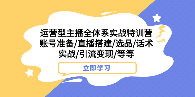 （7740期）运营型主播全体系实战特训营账号准备/直播搭建/选品/话术实战/引流/等_免费分享网络创业,副业,信息差项目的老牌资源整合平台！金铲子项目