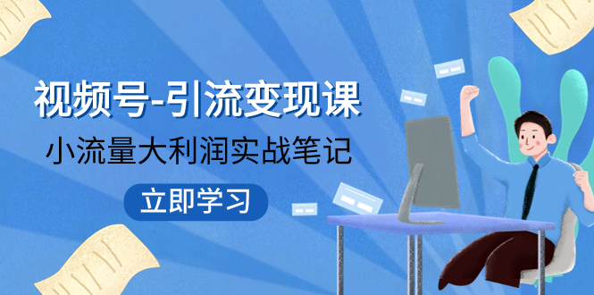 （7758期）视频号-引流课：小流量大利润实战笔记冲破传统思维重塑品牌格局_免费分享网络创业,副业,信息差项目的老牌资源整合平台！金铲子项目