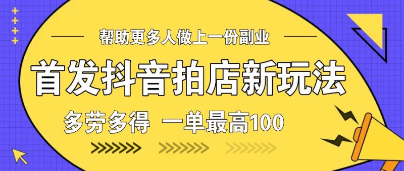 首发抖音拍店新玩法，多劳多得一单最高100_免费分享网络创业,副业,信息差项目的老牌资源整合平台！金铲子项目