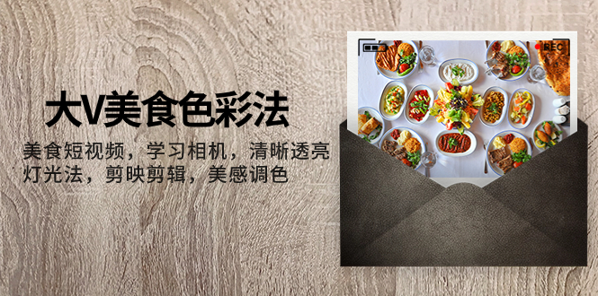 （7862期）大V-美食色彩法，美食短视频学习相机清晰透亮灯光法剪映剪辑美感调色_免费分享网络创业,副业,信息差项目的老牌资源整合平台！金铲子项目