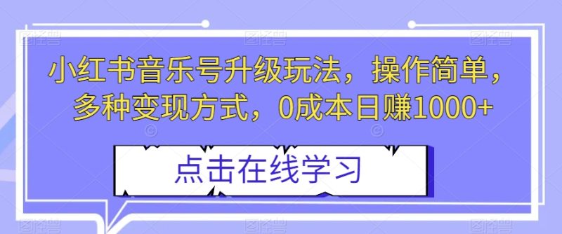 小红书音乐号升级玩法，操作简单，多种方式，【揭秘】_免费分享网络创业,副业,信息差项目的老牌资源整合平台！金铲子项目