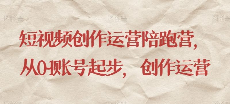 短视频创作运营陪跑营，​从0~1账号起步，创作运营_免费分享网络创业,副业,信息差项目的老牌资源整合平台！金铲子项目