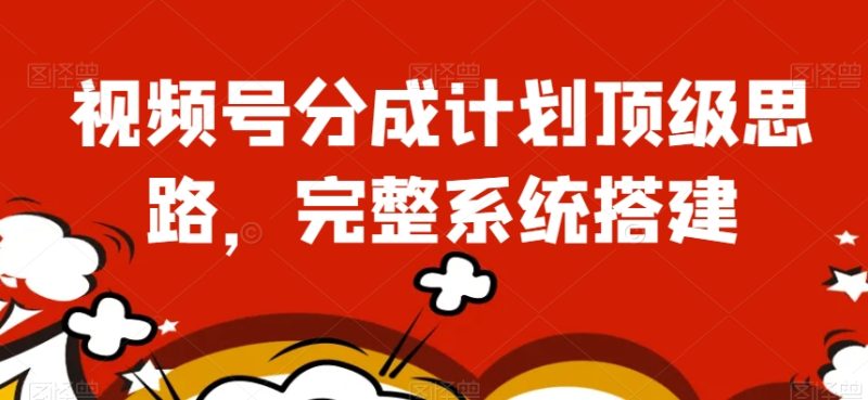 视频号分成计划顶级思路，完整系统搭建【揭秘】_免费分享网络创业,副业,信息差项目的老牌资源整合平台！金铲子项目