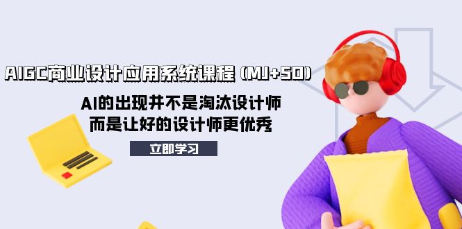 （8024期）AIGC商业设计应用系统课程(MJSD)，AI的出现并不是淘汰设计师，而是让好…_免费分享网络创业,副业,信息差项目的老牌资源整合平台！金铲子项目