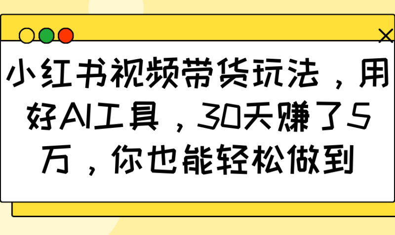 小红书视频带货玩法，用好AI工具，30天赚了5万，你也能做到_免费分享网络创业,副业,信息差项目的老牌资源整合平台！金铲子项目