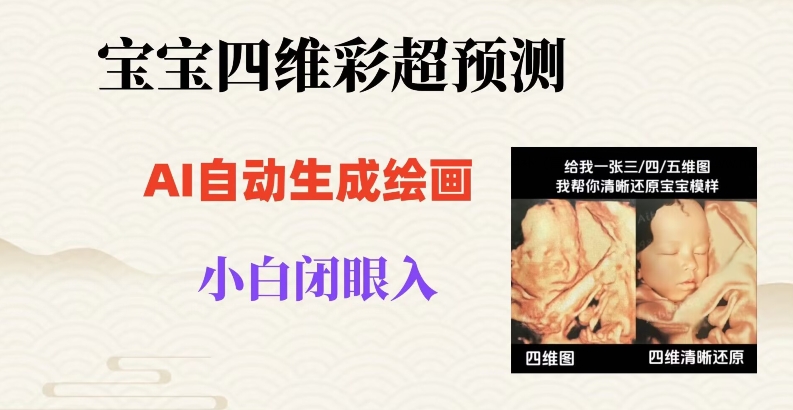 宝宝四维彩超AI预测项目，无门槛生成闭眼入【揭秘】_免费分享网络创业,副业,信息差项目的老牌资源整合平台！金铲子项目