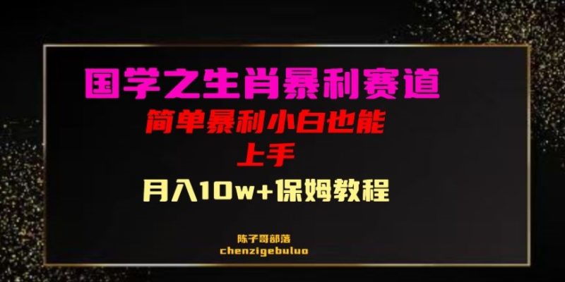 国学之暴利生肖带货小白也能做10万保姆教程【揭秘】_免费分享网络创业,副业,信息差项目的老牌资源整合平台！金铲子项目