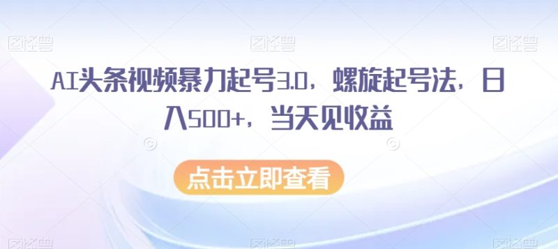 AI头条视频暴力起号3.0，螺旋起号法见【揭秘】_免费分享网络创业,副业,信息差项目的老牌资源整合平台！金铲子项目