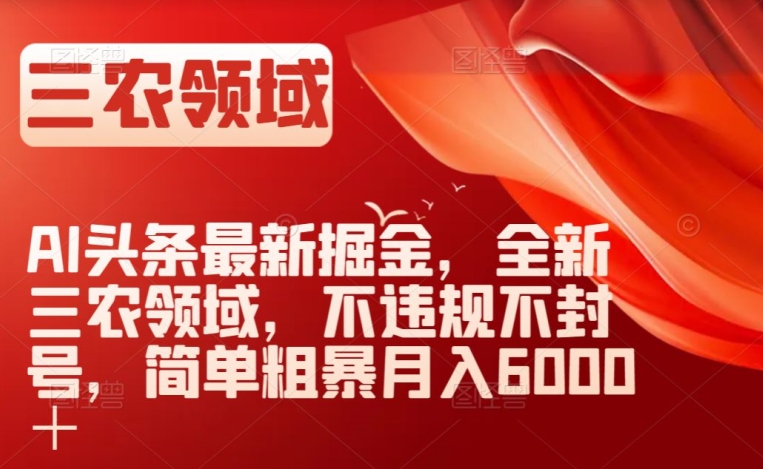 AI头条最新掘金，全新三农领域，不违规不封号，简单粗暴【揭秘】_免费分享网络创业,副业,信息差项目的老牌资源整合平台！金铲子项目