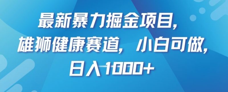 最新暴力掘金项目，雄狮健康赛道，小白可做，【揭秘】_免费分享网络创业,副业,信息差项目的老牌资源整合平台！金铲子项目