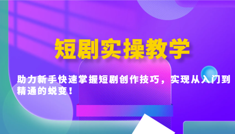 短剧实操教学，助力新手快速掌握短剧创作技巧，实现从入门到精通的蜕变_免费分享网络创业,副业,信息差项目的老牌资源整合平台！金铲子项目