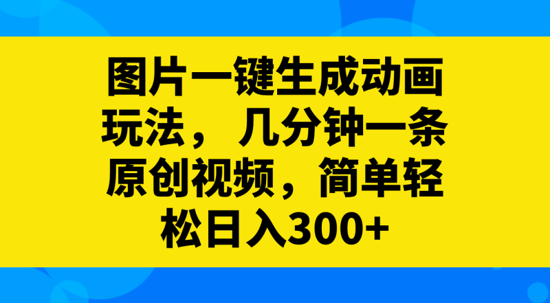 （8165期）图片一键生成动画玩法，几分钟一条原创视频，简单_免费分享网络创业,副业,信息差项目的老牌资源整合平台！金铲子项目