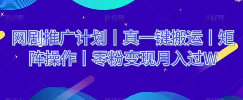网剧推广计划丨真一键搬运丨矩阵操作丨零粉过W_免费分享网络创业,副业,信息差项目的老牌资源整合平台！金铲子项目