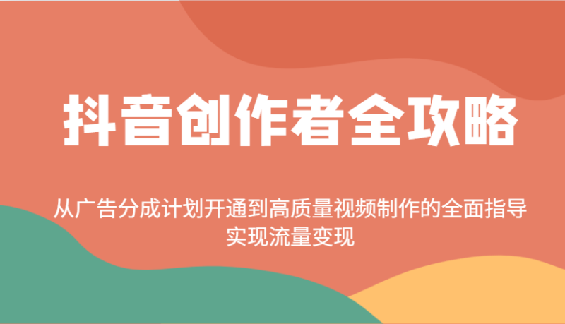 抖音创作者全攻略：从广告分成计划开通到高质量视频制作的全面指导，实现流量_免费分享网络创业,副业,信息差项目的老牌资源整合平台！金铲子项目