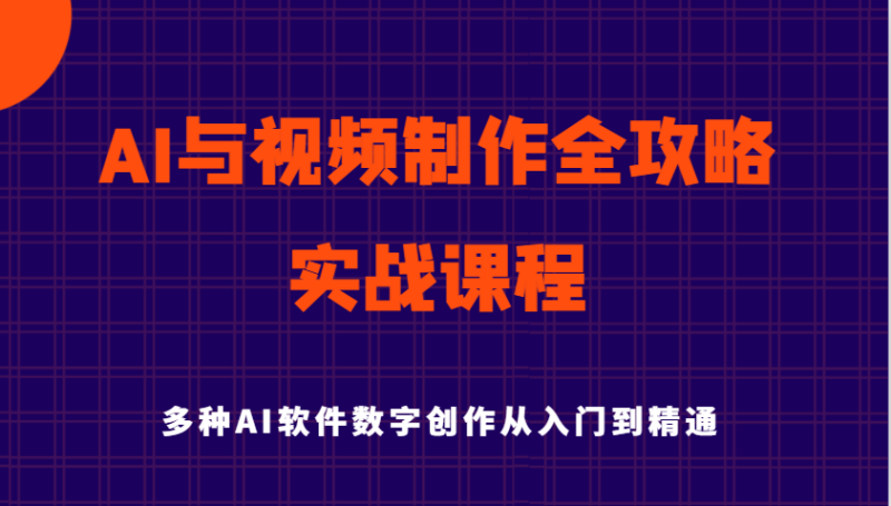 AI与视频制作全攻略从入门到精通实战课程，多种AI软件数字创作知识与技能_免费分享网络创业,副业,信息差项目的老牌资源整合平台！金铲子项目