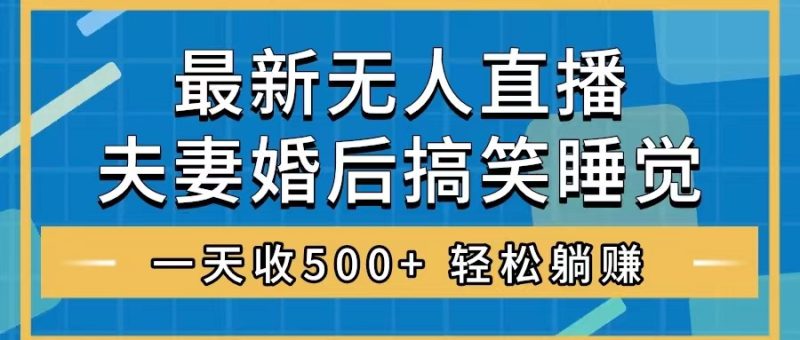 （8251期）无人直播最新玩法，婚后夫妻睡觉整蛊，礼物收不停，睡后，…_免费分享网络创业,副业,信息差项目的老牌资源整合平台！金铲子项目