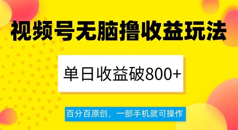 视频号无脑撸玩法，单日破，百分百原创，一部手机就可操作【揭秘】_免费分享网络创业,副业,信息差项目的老牌资源整合平台！金铲子项目