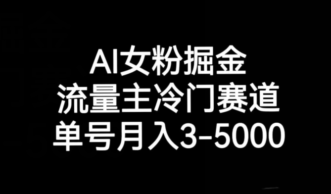 AI女粉掘金，流量主冷门赛道，单号3-5000【揭秘】_免费分享网络创业,副业,信息差项目的老牌资源整合平台！金铲子项目