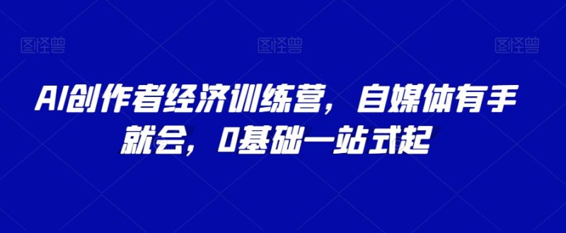 AI创作者经济训练营，自媒体有手就会，0基础一站式起_免费分享网络创业,副业,信息差项目的老牌资源整合平台！金铲子项目