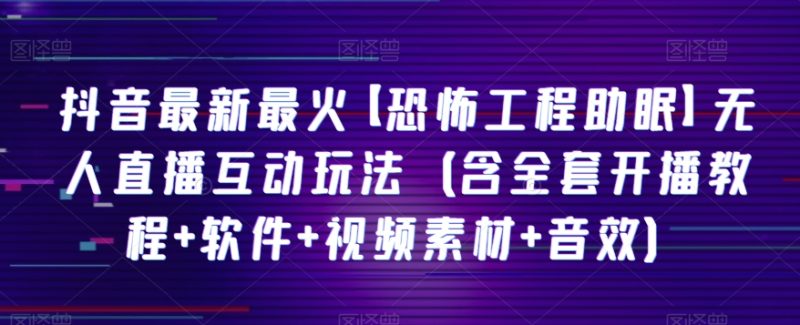 抖音最新最火【恐怖工程助眠】无人直播互动玩法（含全套开播教程软件视频素材音效）_免费分享网络创业,副业,信息差项目的老牌资源整合平台！金铲子项目