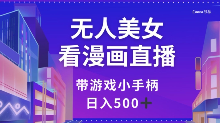 无人美女看漫画直播，带游戏小手柄，【揭秘】_免费分享网络创业,副业,信息差项目的老牌资源整合平台！金铲子项目