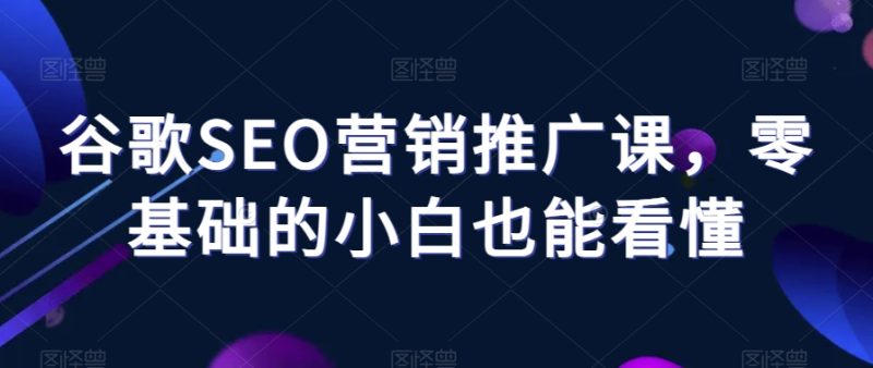 谷歌SEO营销推广课，零基础的小白也能看懂_免费分享网络创业,副业,信息差项目的老牌资源整合平台！金铲子项目