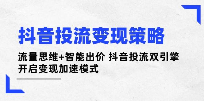 抖音投流策略：流量思维智能出价抖音投流双引擎开启加速模式_免费分享网络创业,副业,信息差项目的老牌资源整合平台！金铲子项目