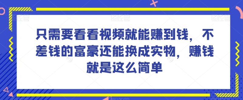 谁做过这么简单的项目？只需要看看视频就能赚到钱，不差钱的富豪还能换成实物，赚钱就是这么简单【揭秘】_免费分享网络创业,副业,信息差项目的老牌资源整合平台！金铲子项目