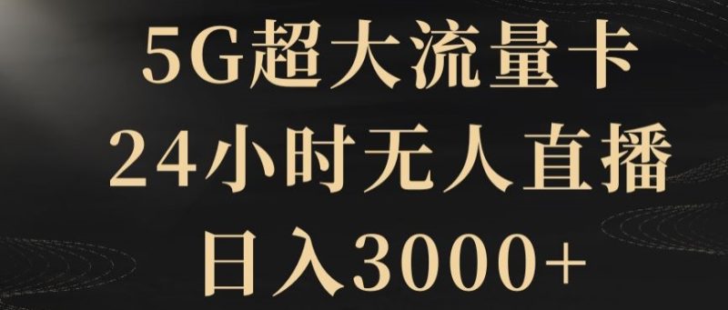 5G超大流量卡，24小时无人直播，0【揭秘】_免费分享网络创业,副业,信息差项目的老牌资源整合平台！金铲子项目