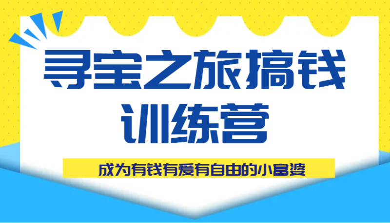 寻宝之旅搞钱训练营课程，成为有钱有爱有自由的小富婆_免费分享网络创业,副业,信息差项目的老牌资源整合平台！金铲子项目