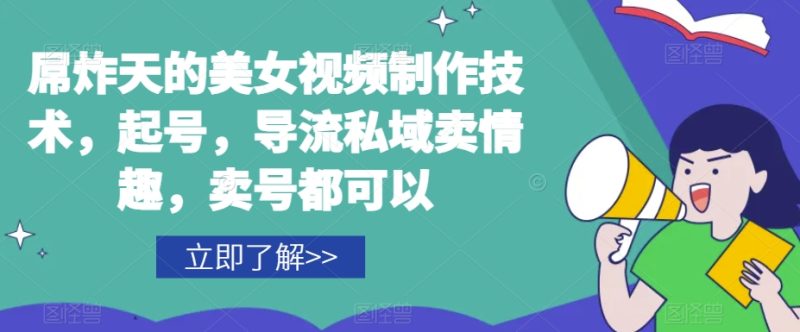 屌炸天的美女‮频视‬制‮技作‬术，起号，导流‮域私‬卖情趣，‮号卖‬都可以_免费分享网络创业,副业,信息差项目的老牌资源整合平台！金铲子项目