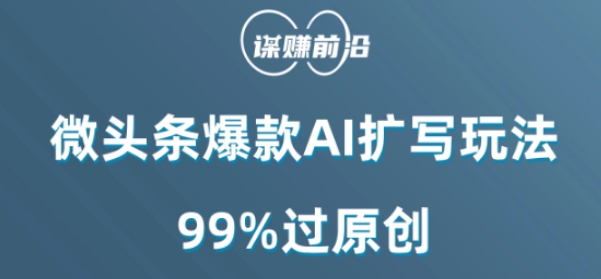 微头条爆款AI扩写玩法，99%过原创_免费分享网络创业,副业,信息差项目的老牌资源整合平台！金铲子项目