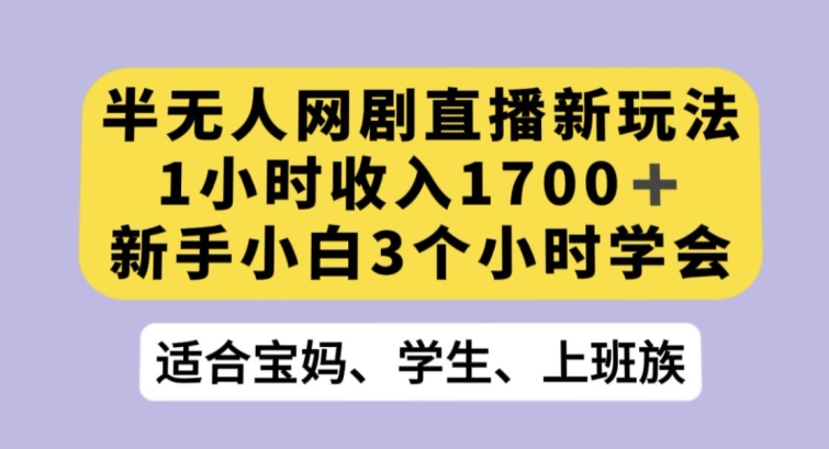 半无人网剧直播新玩法，1小时1，新手小白3小时学会【揭秘】_免费分享网络创业,副业,信息差项目的老牌资源整合平台！金铲子项目