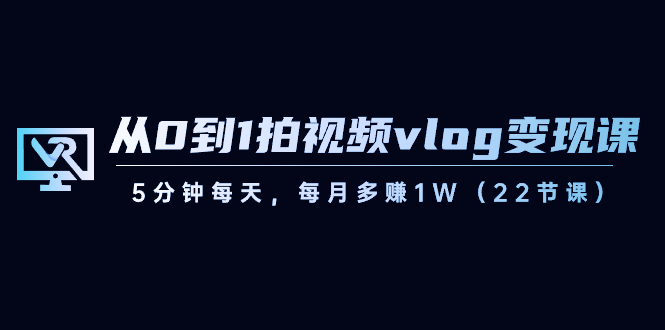 （8599期）从0到1拍视频vlog-课，5分钟每天，每月多赚（22节课）_免费分享网络创业,副业,信息差项目的老牌资源整合平台！金铲子项目