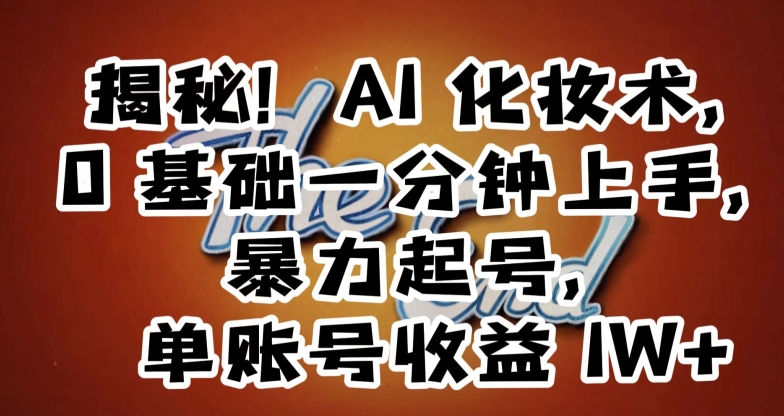 揭秘AI化妆术，0基础一分钟上手，暴力起号，单账号_免费分享网络创业,副业,信息差项目的老牌资源整合平台！金铲子项目