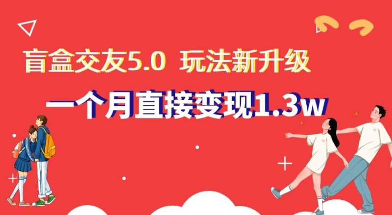 盲盒交友5.0，玩法全新升级，一个月直接1.，新手小白上手【揭秘】_免费分享网络创业,副业,信息差项目的老牌资源整合平台！金铲子项目