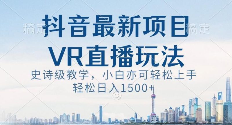 抖音最新VR直播玩法，史诗级教学，小白也可上手【揭秘】_免费分享网络创业,副业,信息差项目的老牌资源整合平台！金铲子项目