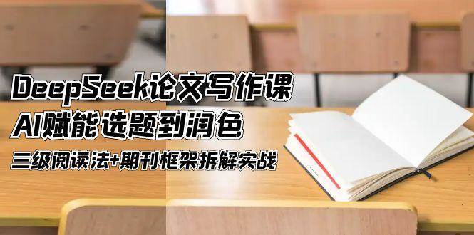 DeepSeek论文写作课，AI赋能选题到润色，三级阅读法期刊框架拆解实战_免费分享网络创业,副业,信息差项目的老牌资源整合平台！金铲子项目