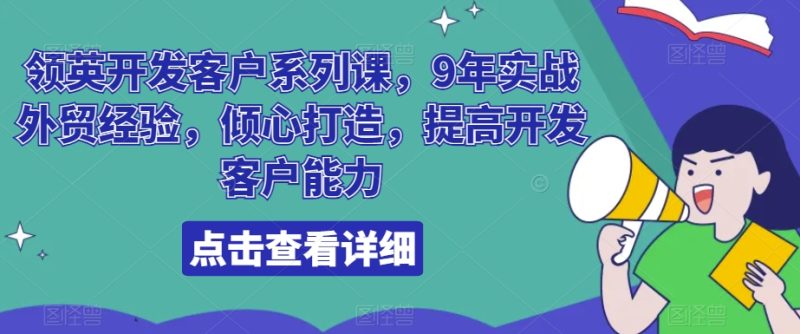 领英开发客户系列课，9年实战外贸经验，倾心打造，提高开发客户能力_免费分享网络创业,副业,信息差项目的老牌资源整合平台！金铲子项目