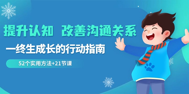 （8838期）提升认知改善沟通关系，一终生成长的行动指南52个实用方法21节课_免费分享网络创业,副业,信息差项目的老牌资源整合平台！金铲子项目